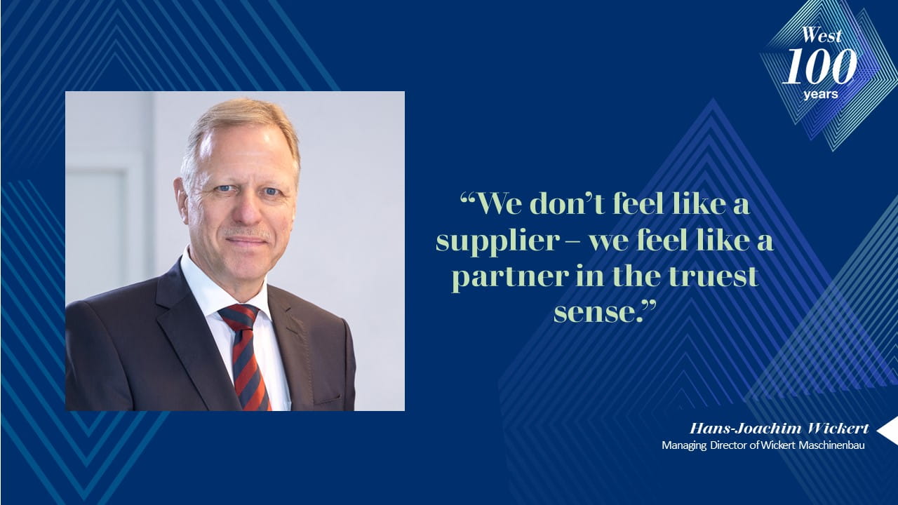 “We don’t feel like a supplier – we feel like a partner in the truest sense.”- Hans-Joachim Wickert, MD, Wickert Maschinenbau.